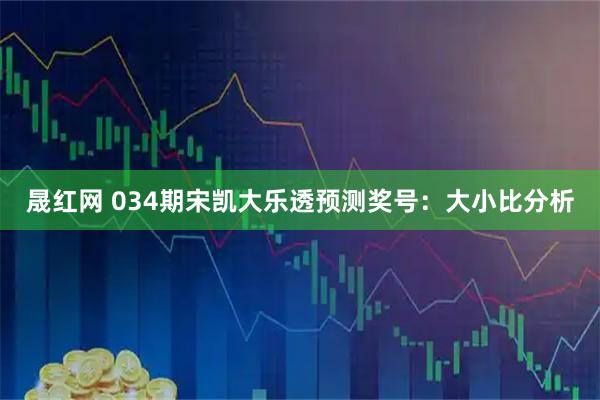 晟红网 034期宋凯大乐透预测奖号：大小比分析