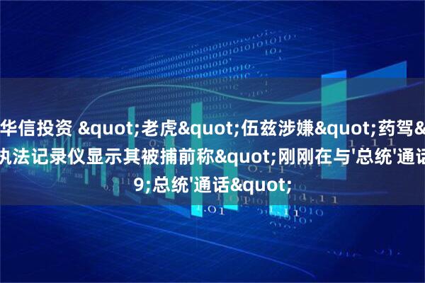 华信投资 "老虎"伍兹涉嫌"药驾", 执法记录仪显示其被捕前称"刚刚在与'总统'通话"