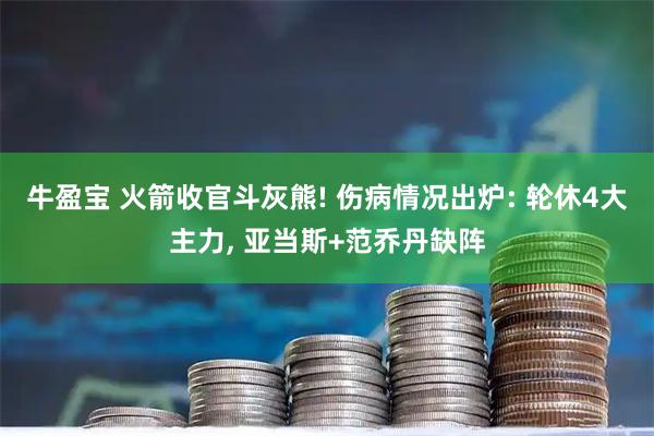牛盈宝 火箭收官斗灰熊! 伤病情况出炉: 轮休4大主力, 亚当斯+范乔丹缺阵