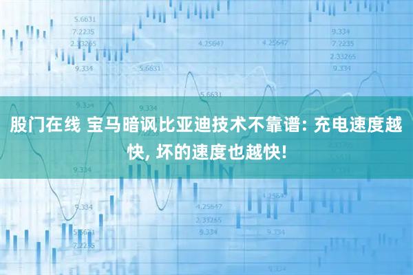 股门在线 宝马暗讽比亚迪技术不靠谱: 充电速度越快, 坏的速度也越快!