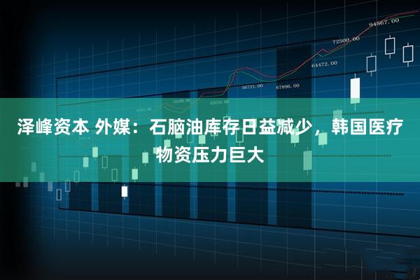 泽峰资本 外媒:石脑油库存日益减少,韩国医疗物资压力巨大